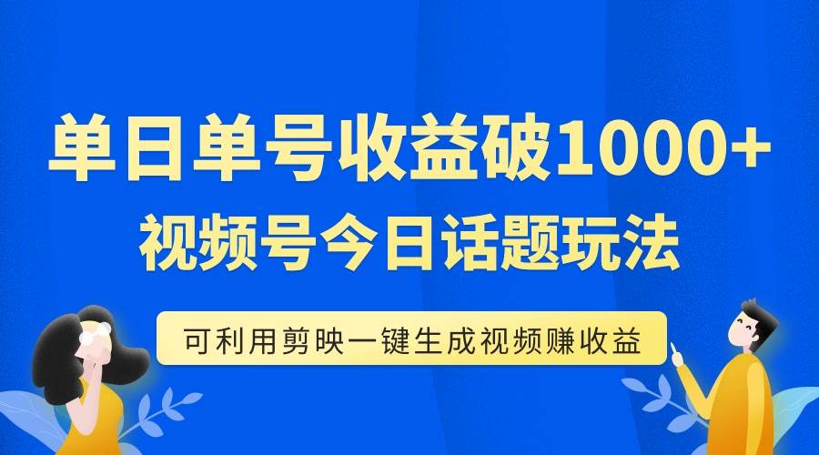 （7680期）单号单日收益1000+，视频号今日话题玩法，可利用剪映一键生成视频-靠谱项目库