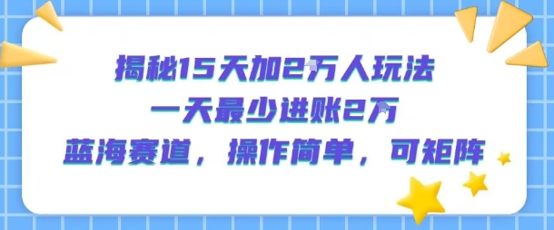 揭秘15天加2W人玩法,一天最少2万进账,蓝海赛道,操作简单,可矩阵-靠谱项目库