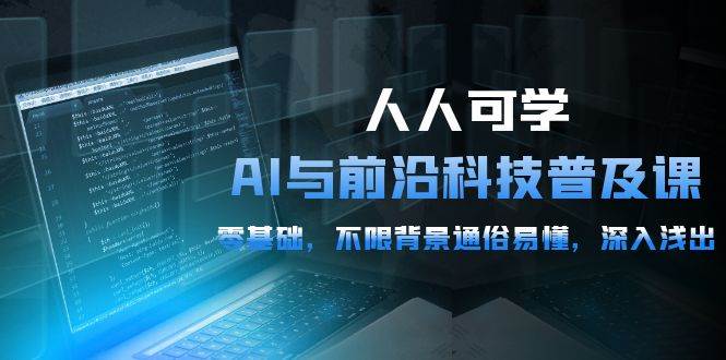（10097期）人人可学的AI 与前沿科技普及课，0基础，不限背景通俗易懂，深入浅出-54节-靠谱项目库