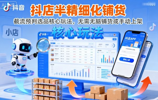 抖店半精细化铺货，截流预判选品核心玩法，无需无脑铺货或手动上架（更新9月）-靠谱项目库