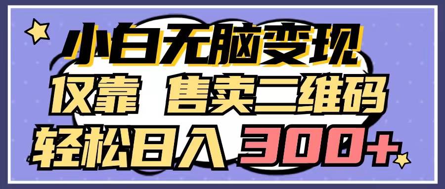 小白无脑变现，仅靠售卖二维码，轻松日入300+-靠谱项目库