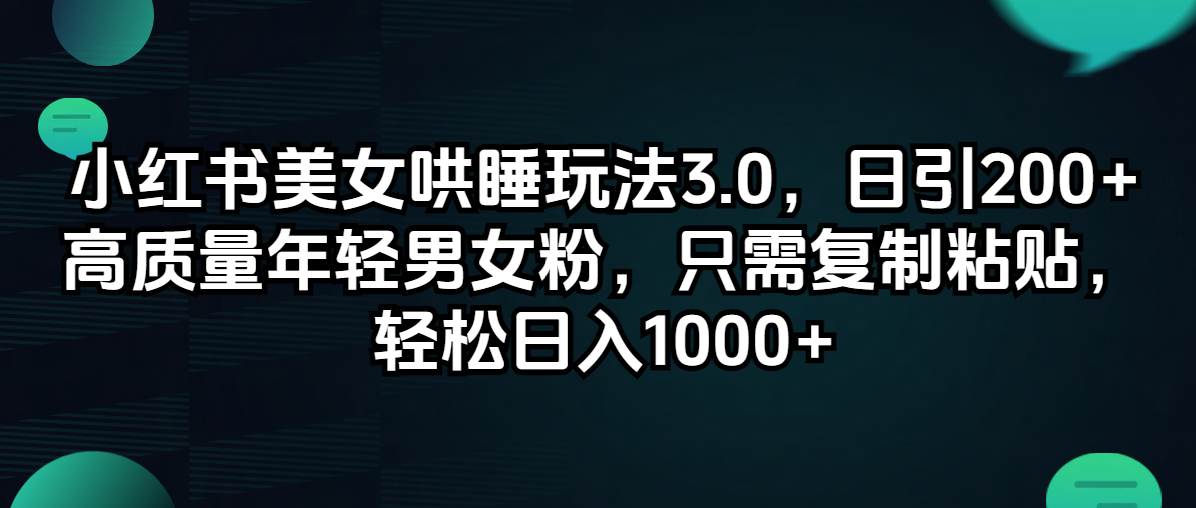 小红书美女哄睡玩法3.0，日引200+高质量年轻男女粉，只需复制粘贴，轻…-靠谱项目库