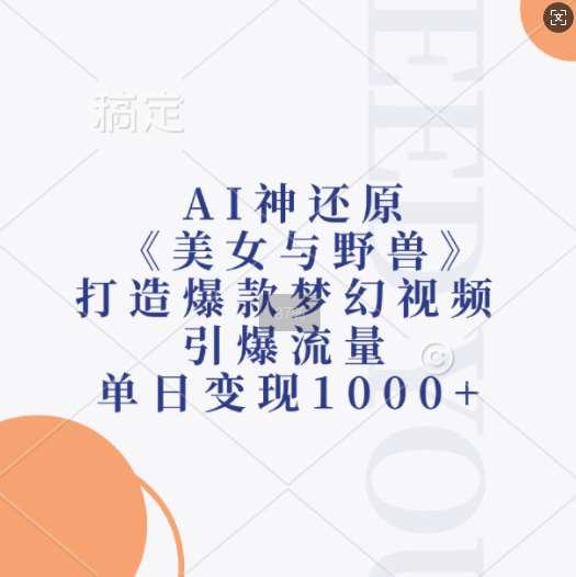 AI神还原《美女与野兽》,打造爆款梦幻视频,引爆流量,单日变现1k-靠谱项目库