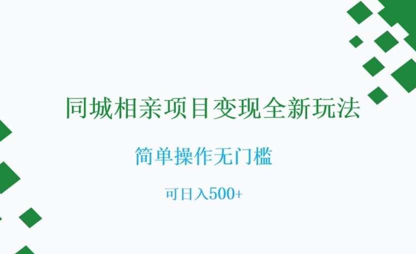同城相亲项目变现全新玩法,简单操作无门槛,可日入500+【揭秘】-靠谱项目库