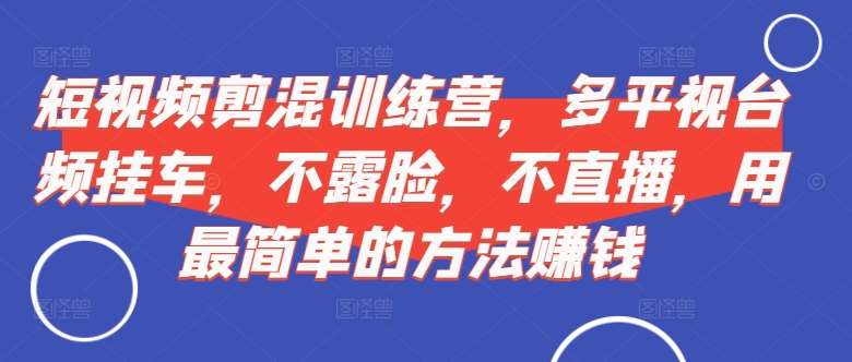 短视频‮剪混‬训练营，多平‮视台‬频挂车，不露脸，不直播，用最简单的方法赚钱-靠谱项目库