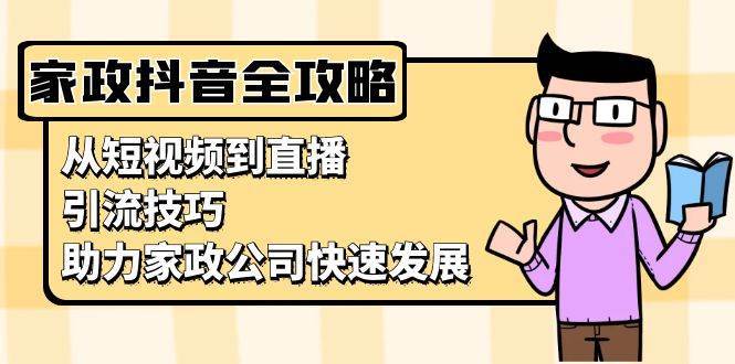 家政抖音运营指南：从短视频到直播，引流技巧，助力家政公司快速发展-靠谱项目库