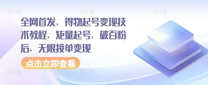 全网首发，得物起号变现技术教程，矩量起号，破百粉后，无限接单变现-靠谱项目库