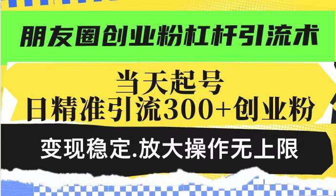 （14200期）朋友圈创业粉杠杆引流术，投产高轻松日引300+创业粉，变现稳定.放大操…-靠谱项目库