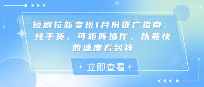 短剧拉新变现1月份推广指南，纯干货，可矩阵操作，以最快的速度看到钱-靠谱项目库