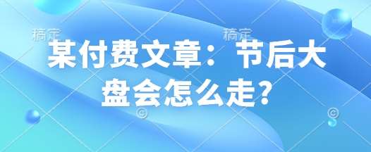 某付费文章：节后大盘会怎么走?-靠谱项目库