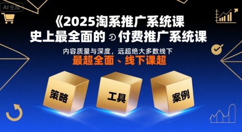 2025淘系推广系统课，史上最全面的付费推广系统课，内容质量与深度，远超绝大多数线下课-靠谱项目库