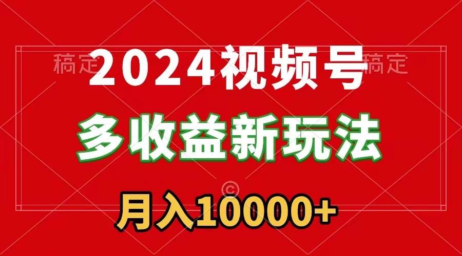 2024视频号多收益新玩法，每天5分钟，月入1w+，新手小白都能简单上手-靠谱项目库