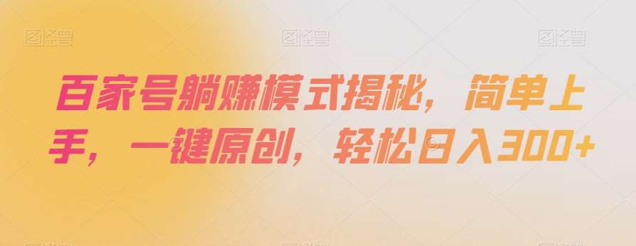 百家号躺赚模式揭秘，简单上手，一键原创，轻松日入300+【揭秘】-靠谱项目库