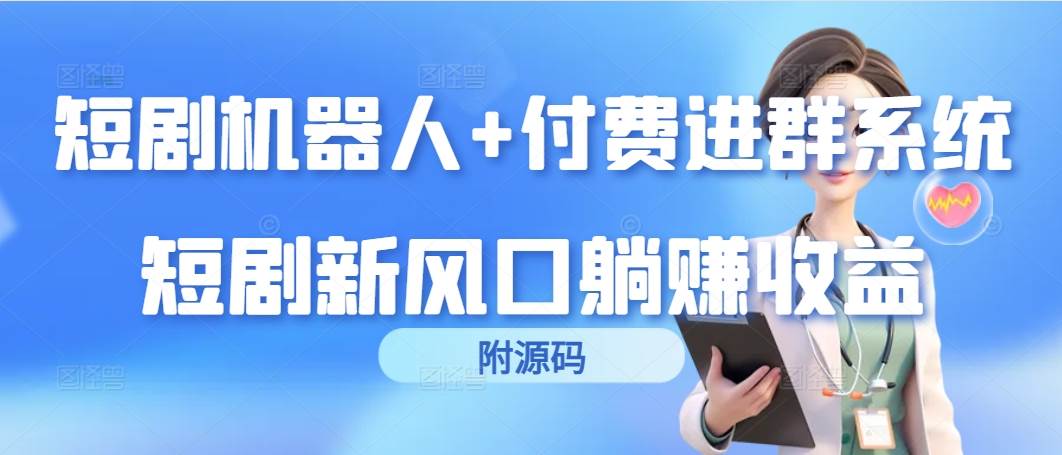 (9468期)短剧机器人+付费进群系统,短剧新风口躺赚收益(附源码)-靠谱项目库