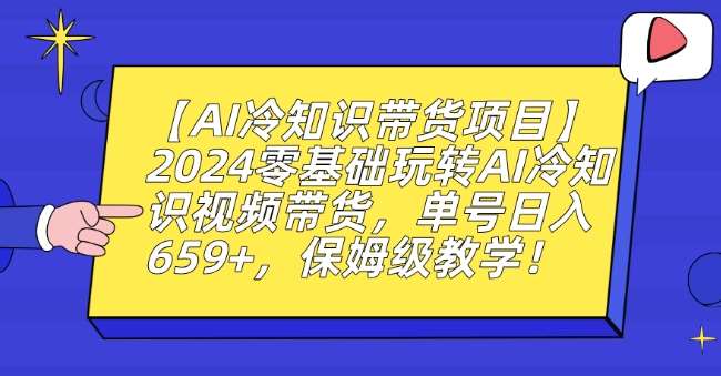 【AI冷知识带货项目】2024零基础玩转AI冷知识视频带货，单号日入659+，保姆级教学【揭秘】-靠谱项目库