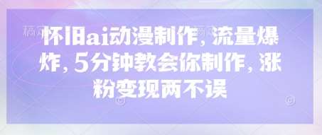 怀旧ai动漫制作,流量爆炸,5分钟教会你制作,涨粉变现两不误-靠谱项目库
