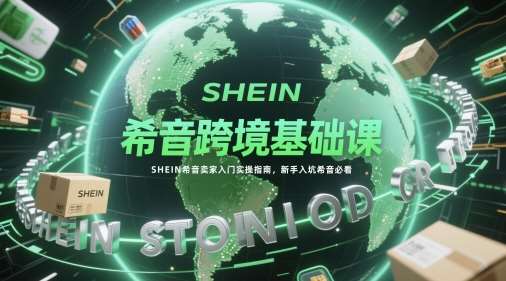 希音跨境基础课，SHEIN希音卖家入门实操指南，新手入坑希音必看-靠谱项目库