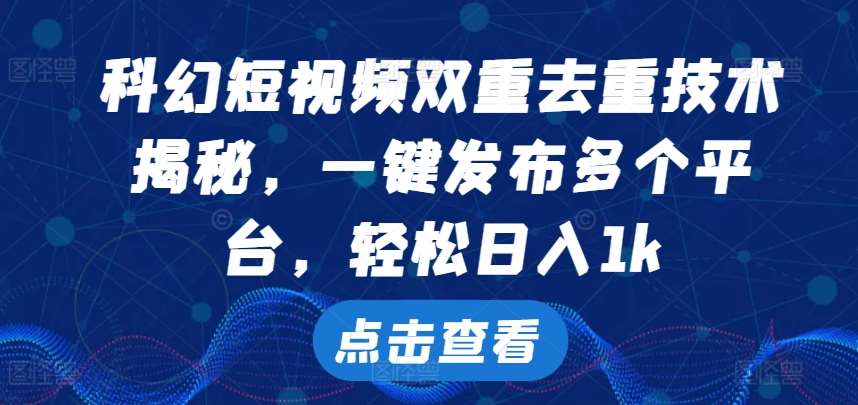 科幻短视频双重去重技术,一键发布多个平台,轻松日入1k【揭秘】-靠谱项目库