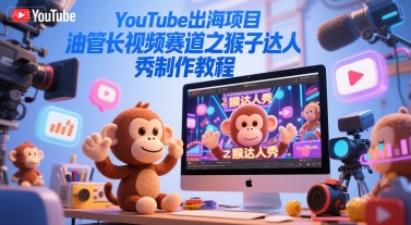 YouTube出海项目,油管长视频赛道之猴子达人秀制作教程-靠谱项目库
