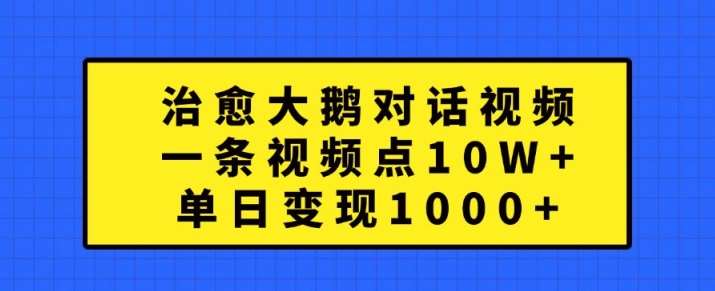 治愈大鹅对话视频，一条视频点赞 10W+，单日变现1k+【揭秘】-靠谱项目库