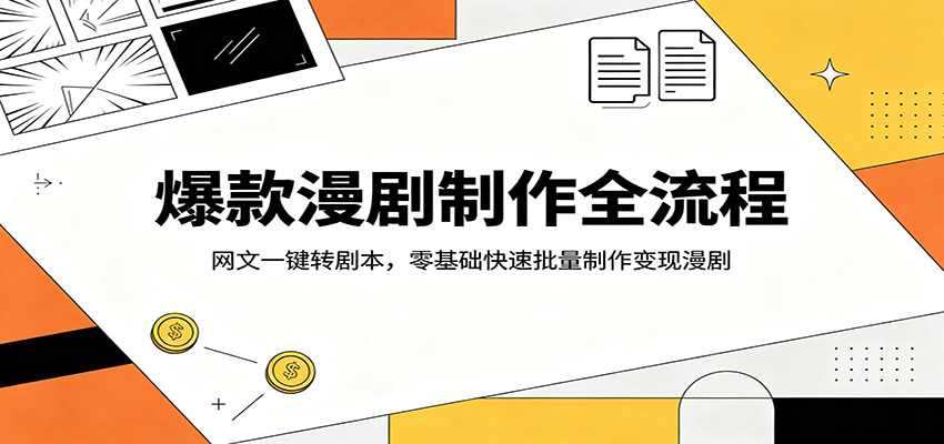爆款漫剧制作全流程：网文一键转剧本，零基础快速批量制作变现漫剧-靠谱项目库
