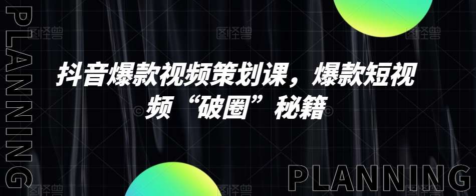 抖音爆款视频策划课,爆款短视频“破圈”秘籍-靠谱项目库