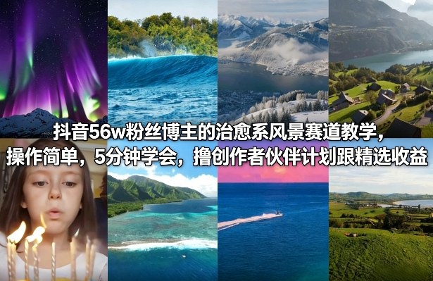 抖音56w粉丝博主的治愈系风景赛道教学，操作简单，5分钟学会，撸创作者伙伴计划跟精选收益-靠谱项目库