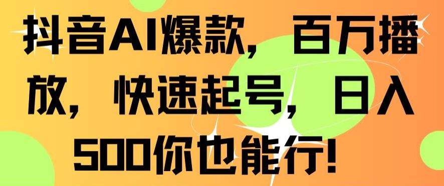 抖音AI爆款,百万播放,快速起号,日入500你也能行【揭秘】-靠谱项目库