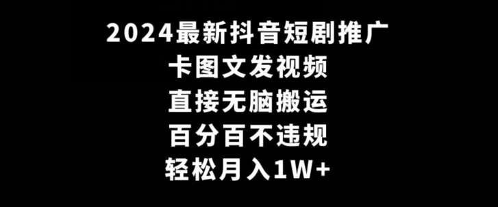 2024最新抖音短剧推广，卡图文发视频，直接无脑搬，百分百不违规，轻松月入1W+【揭秘】-靠谱项目库