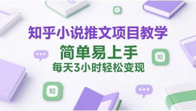 知乎小说推文项目教学，简单易上手，每天3小时轻松变现-靠谱项目库