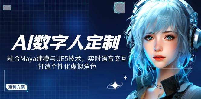 AI数字人定制，融合Maya建模与UE5技术，实时语音交互，打造个性化虚拟角色-靠谱项目库