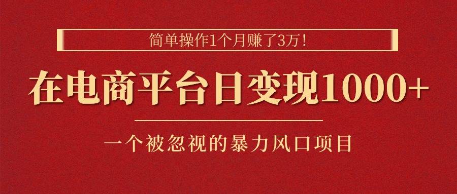简单操作1个月赚了3万！在电商平台日变现1000+！一个被忽视的暴力风口…-靠谱项目库