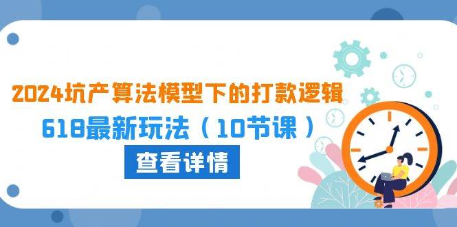 2024坑产算法 模型下的打款逻辑：618最新玩法（10节课）-靠谱项目库