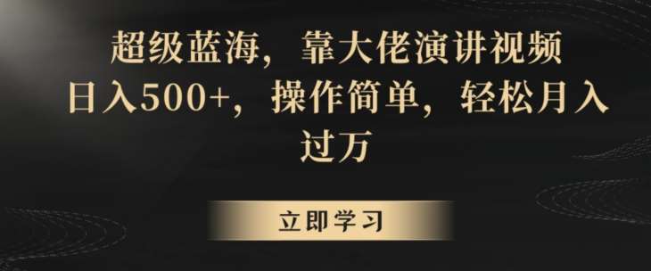 超级蓝海，靠大佬演讲视频，日入500+，操作简单，轻松月入过万【揭秘】-靠谱项目库
