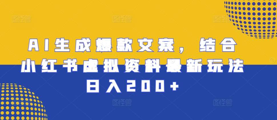 AI生成爆款文案，结合小红书虚拟资料最新玩法日入200+【揭秘】-靠谱项目库