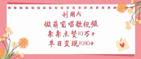 利用Ai做萌宠唱歌视频,条条点赞10W+,单日变现1k-靠谱项目库