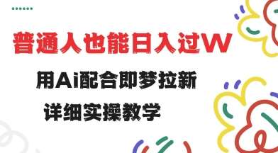 用ai配合即梦拉新，小白也能日入过w，详细实操教程【揭秘】-靠谱项目库
