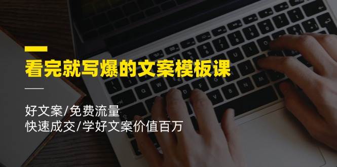 看完就写爆的文案模板课，好文案/免费流量/快速成交/学好文案价值百万-靠谱项目库