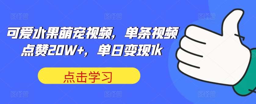 可爱水果萌宠视频,单条视频点赞20W+,单日变现1k【揭秘】-靠谱项目库