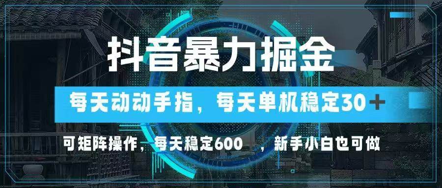 （14541期）抖音暴力掘金，动动手指就可以，单机30+，可矩阵操作，每天稳定600+，…-靠谱项目库