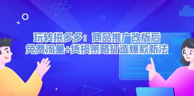 (12363期)玩转拼多多:商品推广改版后,免费流量+货损策略打造爆款新法(无水印)-靠谱项目库