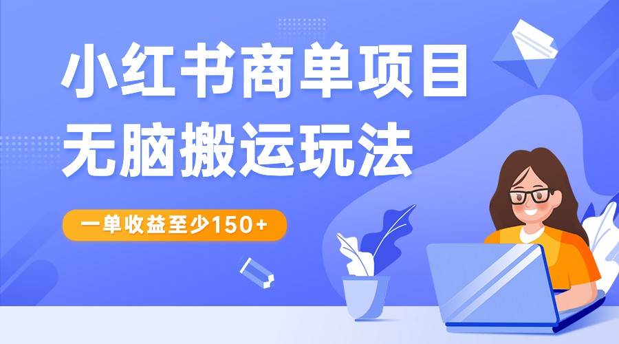 小红书商单项目无脑搬运玩法，一单收益至少150+，再结合多多视频V计划，收益翻倍-靠谱项目库