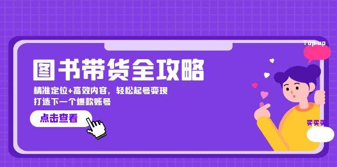 图书带货全攻略：精准定位+高效内容，轻松起号变现 打造下一个爆款账号-靠谱项目库