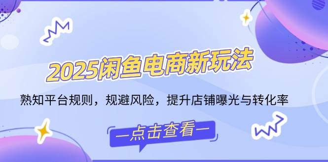 （14232期）2025闲鱼电商新玩法，熟知平台规则，规避风险，提升店铺曝光与转化率-靠谱项目库