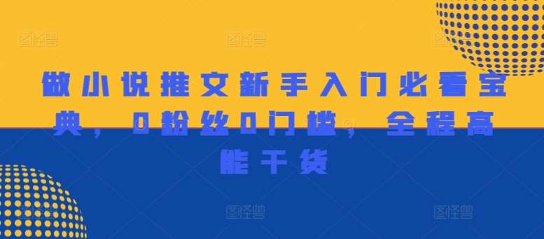 做小说推文新手入门必看宝典,0粉丝0门槛,全程高能干货-靠谱项目库