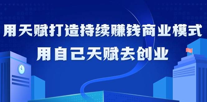 （9193期）如何利用天赋打造持续赚钱商业模式，用自己天赋去创业（21节课无水印）-靠谱项目库
