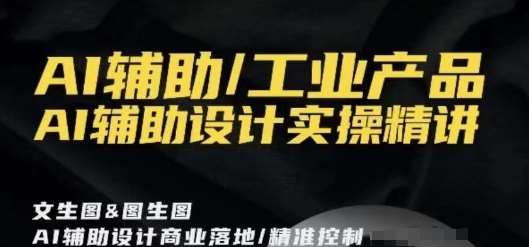 AI辅助/工业产品，AI辅助设计实操精讲-靠谱项目库