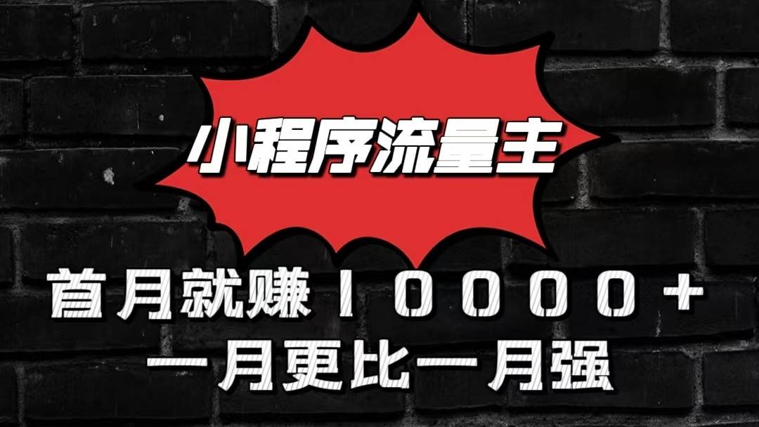 小程序流量主首月就赚10000+,一月更比一月强!小本创业首选-靠谱项目库