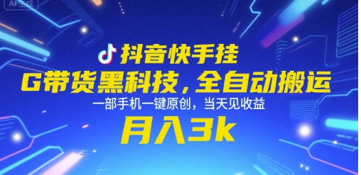 抖音快手挂G带货黑科技，全自动搬运，一部手机一键原创，当天见收益，月入3k+【揭秘】-靠谱项目库