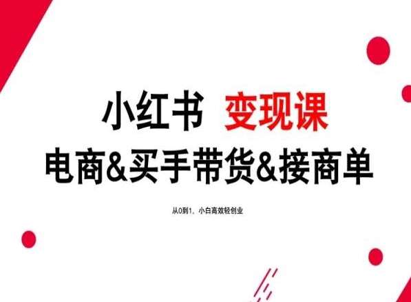 2024年最新小红书变现课，电商&买手带货&接商单，从0到1，小白高效轻创业-靠谱项目库